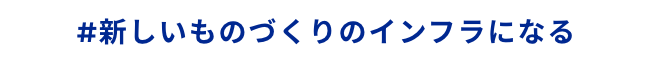 #新しいものづくりのインフラになる